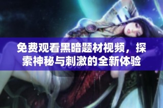 免费观看黑暗题材视频，探索神秘与刺激的全新体验