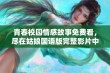 青春校园情感故事免费看，尽在姑娘国语版完整影片中解析