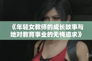 《年轻女教师的成长故事与她对教育事业的无悔追求》