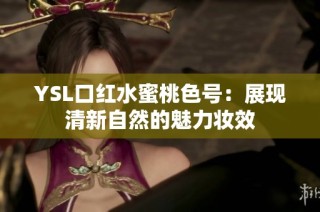 YSL口红水蜜桃色号：展现清新自然的魅力妆效