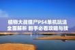 植物大战僵尸PS4单机玩法全面解析 新手必看攻略与技巧分享