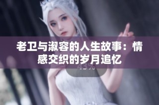 老卫与淑容的人生故事：情感交织的岁月追忆