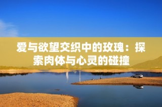 爱与欲望交织中的玫瑰：探索肉体与心灵的碰撞