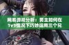 网易游戏分析：男主如何在1v3情况下巧妙运用三个兄弟战胜敌人