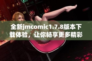 全新jmcomic1.7.8版本下载体验，让你畅享更多精彩漫画内容与功能！