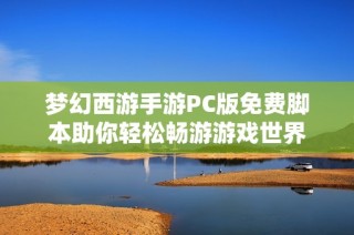 梦幻西游手游PC版免费脚本助你轻松畅游游戏世界