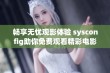 畅享无忧观影体验 sysconfig助你免费观看精彩电影乐趣