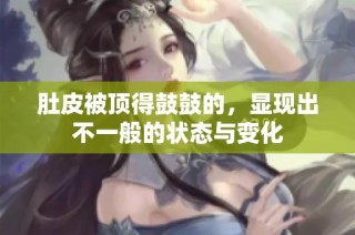 肚皮被顶得鼓鼓的，显现出不一般的状态与变化