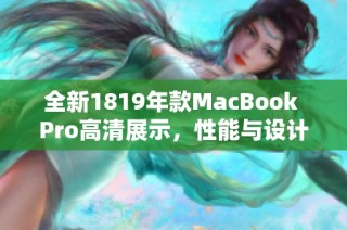 全新1819年款MacBook Pro高清展示，性能与设计的完美结合