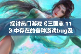 探讨热门游戏《三国志 11》中存在的各种游戏bug及其影响分析