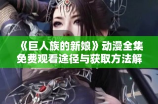 《巨人族的新娘》动漫全集免费观看途径与获取方法解析