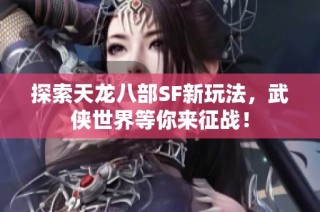 探索天龙八部SF新玩法，武侠世界等你来征战！