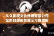 久久影视文化传媒有限公司全新品牌形象展示与发展前景探讨