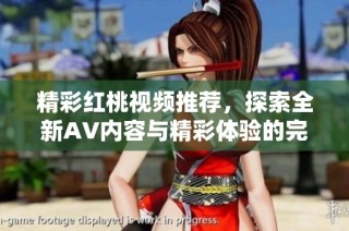 精彩红桃视频推荐，探索全新AV内容与精彩体验的完美结合