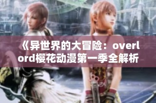 《异世界的大冒险：overlord樱花动漫第一季全解析》