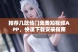 推荐几款热门免费短视频APP，快速下载安装指南