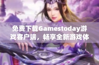 免费下载Gamestoday游戏客户端，畅享全新游戏体验！