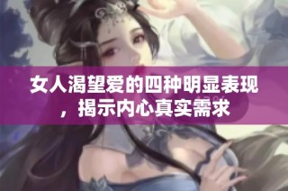 女人渴望爱的四种明显表现，揭示内心真实需求