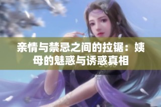 亲情与禁忌之间的拉锯：姨母的魅惑与诱惑真相