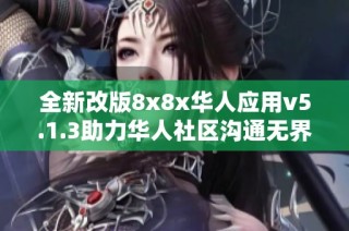 全新改版8x8x华人应用v5.1.3助力华人社区沟通无界限