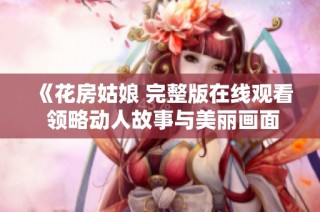 《花房姑娘 完整版在线观看 领略动人故事与美丽画面》