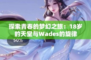 探索青春的梦幻之旅：18岁的天堂与Wades的旋律