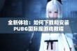 全新体验：如何下载和安装PUBG国际服游戏教程