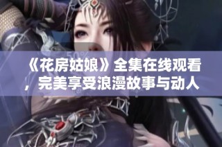 《花房姑娘》全集在线观看，完美享受浪漫故事与动人音乐