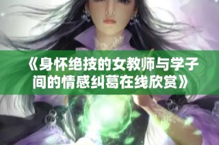 《身怀绝技的女教师与学子间的情感纠葛在线欣赏》