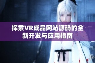 探索VR成品网站源码的全新开发与应用指南