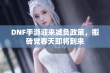 DNF手游迎来减负政策，搬砖党春天即将到来