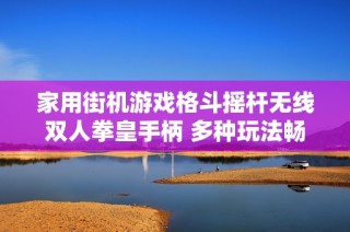 家用街机游戏格斗摇杆无线双人拳皇手柄 多种玩法畅享大屏对战乐趣