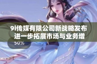 9i传媒有限公司新战略发布 进一步拓展市场与业务增长
