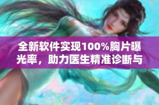 全新软件实现100%胸片曝光率，助力医生精准诊断与分析