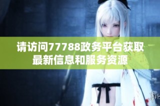 请访问77788政务平台获取最新信息和服务资源