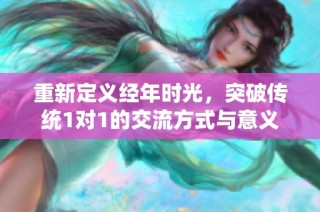 重新定义经年时光，突破传统1对1的交流方式与意义