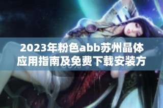 2023年粉色abb苏州晶体应用指南及免费下载安装方法详解