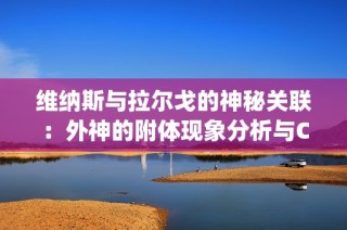 维纳斯与拉尔戈的神秘关联：外神的附体现象分析与Colg D的音乐反响