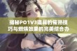 揭秘PO1V3道具的催熟技巧与燃烧效果的完美结合办法(1)