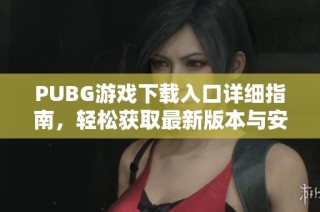 PUBG游戏下载入口详细指南，轻松获取最新版本与安装方法