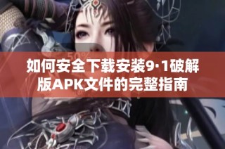 如何安全下载安装9·1破解版APK文件的完整指南