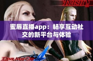 蜜唇直播app：畅享互动社交的新平台与体验