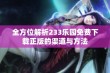 全方位解析233乐园免费下载正版的渠道与方法