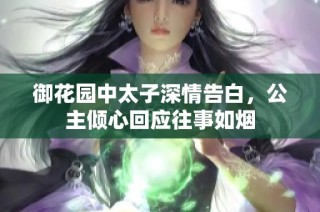 御花园中太子深情告白，公主倾心回应往事如烟