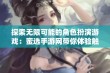 探索无限可能的角色扮演游戏：蜜选手游网带你体验触摸内部位的奇妙旅程