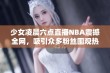 少女凌晨六点直播NBA震撼全网，吸引众多粉丝围观热讨论