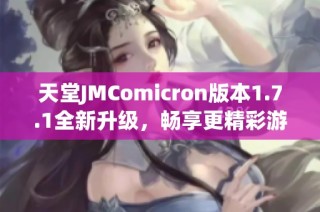 天堂JMComicron版本1.7.1全新升级，畅享更精彩游戏体验