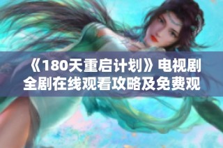 《180天重启计划》电视剧全剧在线观看攻略及免费观看方法分享