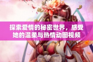 探索爱情的秘密世界，感受她的温柔与热情动图视频
