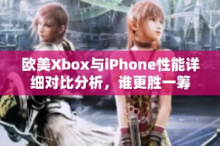 欧美Xbox与iPhone性能详细对比分析，谁更胜一筹